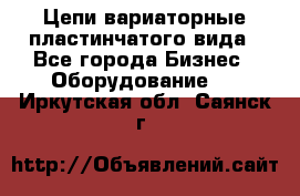 Цепи вариаторные пластинчатого вида - Все города Бизнес » Оборудование   . Иркутская обл.,Саянск г.